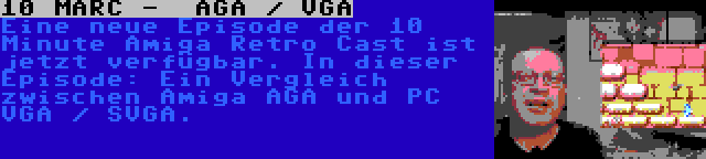 10 MARC -  AGA / VGA | Eine neue Episode der 10 Minute Amiga Retro Cast ist jetzt verfügbar. In dieser Episode: Ein Vergleich zwischen Amiga AGA und PC VGA / SVGA.