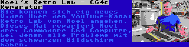 Noel's Retro Lab - C64c Reparatur | Sie können sich ein neues Video über den YouTube-Kanal Retro Lab von Noel ansehen. Dieses Mal repariert Noel drei Commodore C64 Computer, bei denen alle Probleme mit dem schwarzen Bildschirm haben.