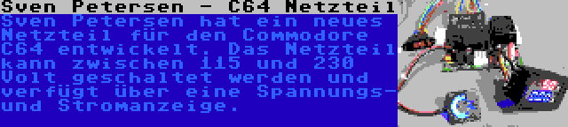 Sven Petersen - C64 Netzteil | Sven Petersen hat ein neues Netzteil für den Commodore C64 entwickelt. Das Netzteil kann zwischen 115 und 230 Volt geschaltet werden und verfügt über eine Spannungs- und Stromanzeige.