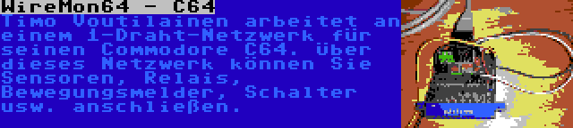 WireMon64 - C64 | Timo Voutilainen arbeitet an einem 1-Draht-Netzwerk für seinen Commodore C64. Über dieses Netzwerk können Sie Sensoren, Relais, Bewegungsmelder, Schalter usw. anschließen.