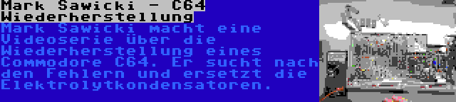 Mark Sawicki - C64 Wiederherstellung | Mark Sawicki macht eine Videoserie über die Wiederherstellung eines Commodore C64. Er sucht nach den Fehlern und ersetzt die Elektrolytkondensatoren.