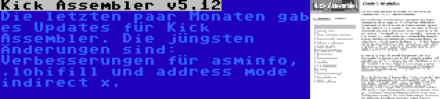 Kick Assembler v5.12 | Die letzten paar Monaten gab es Updates für Kick Assembler. Die jüngsten Änderungen sind: Verbesserungen für asminfo, .lohifill und address mode indirect x.