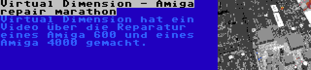 Virtual Dimension - Amiga repair marathon | Virtual Dimension hat ein Video über die Reparatur eines Amiga 600 und eines Amiga 4000 gemacht.