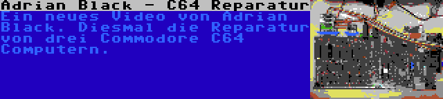 Adrian Black - C64 Reparatur | Ein neues Video von Adrian Black. Diesmal die Reparatur von drei Commodore C64 Computern.