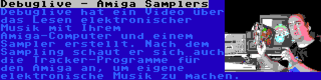 Debuglive - Amiga Samplers | Debuglive hat ein Video über das Lesen elektronischer Musik mit Ihrem Amiga-Computer und einem Sampler erstellt. Nach dem Sampling schaut er sich auch die Tracker-Programme für den Amiga an, um eigene elektronische Musik zu machen.