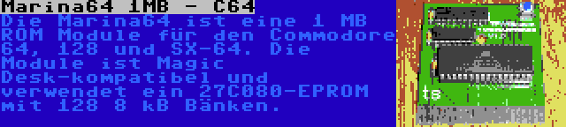 Marina64 1MB - C64 | Die Marina64 ist eine 1 MB ROM Module für den Commodore 64, 128 und SX-64. Die Module ist Magic Desk-kompatibel und verwendet ein 27C080-EPROM mit 128 8 kB Bänken.