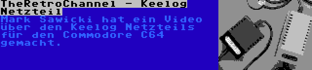 TheRetroChannel - Keelog Netzteil | Mark Sawicki hat ein Video über den Keelog Netzteils für den Commodore C64 gemacht.