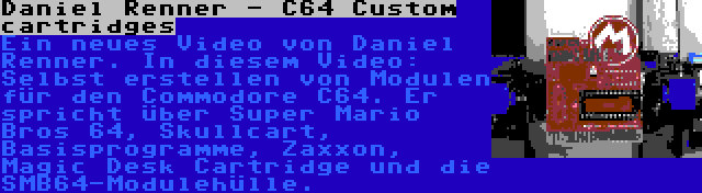 Daniel Renner - C64 Custom cartridges | Ein neues Video von Daniel Renner. In diesem Video: Selbst erstellen von Modulen für den Commodore C64. Er spricht über Super Mario Bros 64, Skullcart, Basisprogramme, Zaxxon, Magic Desk Cartridge und die SMB64-Modulehülle.