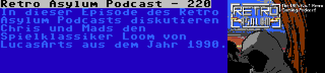 Retro Asylum Podcast - 220 | In dieser Episode des Retro Asylum Podcasts diskutieren Chris und Mads den Spielklassiker Loom von LucasArts aus dem Jahr 1990.