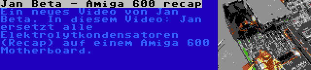 Jan Beta - Amiga 600 recap | Ein neues Video von Jan Beta. In diesem Video: Jan ersetzt alle Elektrolytkondensatoren (Recap) auf einem Amiga 600 Motherboard.