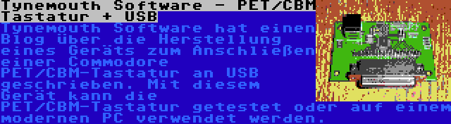 Tynemouth Software - PET/CBM Tastatur + USB | Tynemouth Software hat einen Blog über die Herstellung eines Geräts zum Anschließen einer Commodore PET/CBM-Tastatur an USB geschrieben. Mit diesem Gerät kann die PET/CBM-Tastatur getestet oder auf einem modernen PC verwendet werden.