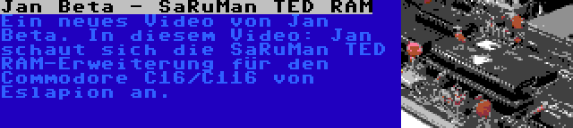 Jan Beta - SaRuMan TED RAM | Ein neues Video von Jan Beta. In diesem Video: Jan schaut sich die SaRuMan TED RAM-Erweiterung für den Commodore C16/C116 von Eslapion an.