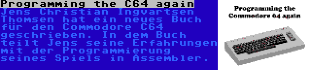 Programming the C64 again | Jens Christian Ingvartsen Thomsen hat ein neues Buch für den Commodore C64 geschrieben. In dem Buch teilt Jens seine Erfahrungen mit der Programmierung seines Spiels in Assembler.