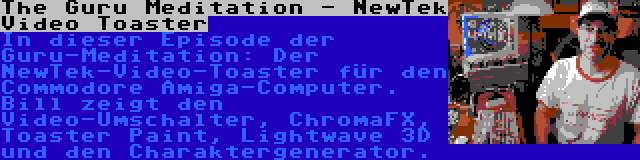 The Guru Meditation - NewTek Video Toaster | In dieser Episode der Guru-Meditation: Der NewTek-Video-Toaster für den Commodore Amiga-Computer. Bill zeigt den Video-Umschalter, ChromaFX, Toaster Paint, Lightwave 3D und den Charaktergenerator.