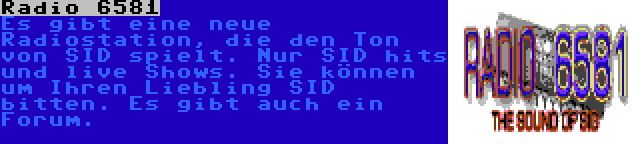 Radio 6581 | Es gibt eine neue Radiostation, die den Ton von SID spielt. Nur SID hits und live Shows. Sie können um Ihren Liebling SID bitten. Es gibt auch ein Forum.