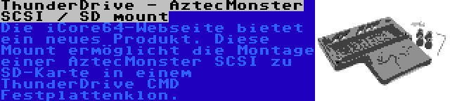ThunderDrive - AztecMonster SCSI / SD mount | Die iCore64-Webseite bietet ein neues Produkt. Diese Mount ermöglicht die Montage einer AztecMonster SCSI zu SD-Karte in einem ThunderDrive CMD Festplattenklon.
