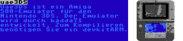 uae3DS | Uae3DS ist ein Amiga 500-Emulator für den Nintendo 3DS. Der Emulator wird durch badda71 entwickelt. Zum Kompilieren benötigen Sie ein devkitARM.