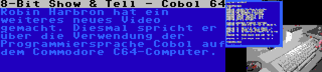 8-Bit Show & Tell - Cobol 64 | Robin Harbron hat ein weiteres neues Video gemacht. Diesmal spricht er über die Verwendung der Programmiersprache Cobol auf dem Commodore C64-Computer.