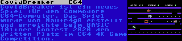 CovidBreaker - C64 | CovidBreaker ist ein neues Spiel für den Commodore C64-Computer. Das Spiel wurde von Naufr4g0 erstellt und erreichte beim BASIC 10liner Contest 2020 den dritten Platz im C64 4K Game Competition.