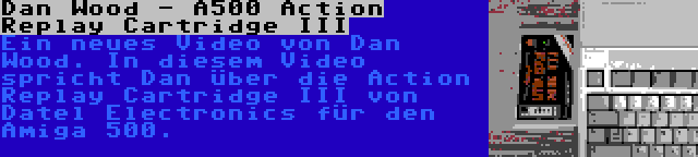 Dan Wood - A500 Action Replay Cartridge III | Ein neues Video von Dan Wood. In diesem Video spricht Dan über die Action Replay Cartridge III von Datel Electronics für den Amiga 500.