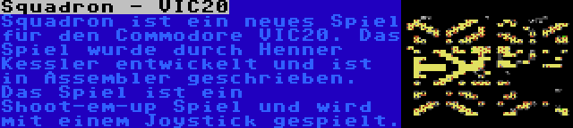 Squadron - VIC20 | Squadron ist ein neues Spiel für den Commodore VIC20. Das Spiel wurde durch Henner Kessler entwickelt und ist in Assembler geschrieben. Das Spiel ist ein Shoot-em-up Spiel und wird mit einem Joystick gespielt.