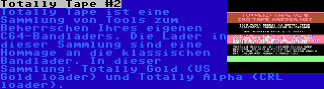 Totally Tape #2 | Totally Tape ist eine Sammlung von Tools zum Beherrschen Ihres eigenen C64-Bandladers. Die Lader in dieser Sammlung sind eine Hommage an die klassischen Bandlader. In dieser Sammlung: Totally Gold (US Gold loader) und Totally Alpha (CRL loader).