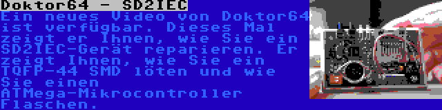 Doktor64 - SD2IEC | Ein neues Video von Doktor64 ist verfügbar. Dieses Mal zeigt er Ihnen, wie Sie ein SD2IEC-Gerät reparieren. Er zeigt Ihnen, wie Sie ein TQFP-44 SMD löten und wie Sie einen ATMega-Mikrocontroller Flaschen.