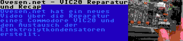 Ovesen.net - VIC20 Reparatur und Recap | Ovesen.net hat ein neues Video über die Reparatur eines Commodore VIC20 und den Austausch der Elektrolytkondensatoren erstellt.