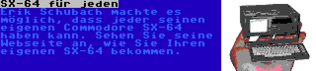 SX-64 für jeden | Erik Schubach machte es möglich, dass jeder seinen eigenen Commodore SX-64 haben kann. Sehen Sie seine Webseite an, wie Sie Ihren eigenen SX-64 bekommen.