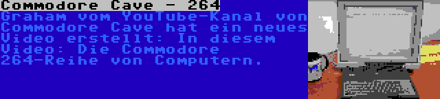 Commodore Cave - 264 | Graham vom YouTube-Kanal von Commodore Cave hat ein neues Video erstellt: In diesem Video: Die Commodore 264-Reihe von Computern.