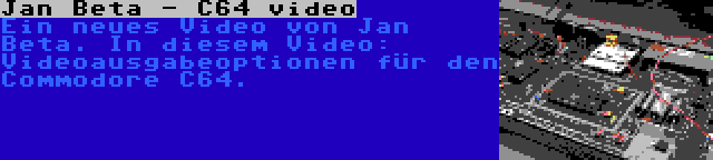 Jan Beta - C64 video | Ein neues Video von Jan Beta. In diesem Video: Videoausgabeoptionen für den Commodore C64.