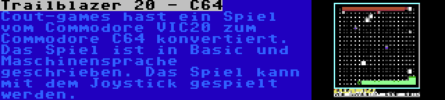 Trailblazer 20 - C64 | Cout-games hast ein Spiel vom Commodore VIC20 zum Commodore C64 konvertiert. Das Spiel ist in Basic und Maschinensprache geschrieben. Das Spiel kann mit dem Joystick gespielt werden.