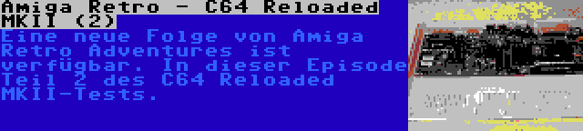 Amiga Retro - C64 Reloaded MKII (2) | Eine neue Folge von Amiga Retro Adventures ist verfügbar. In dieser Episode Teil 2 des C64 Reloaded MKII-Tests.