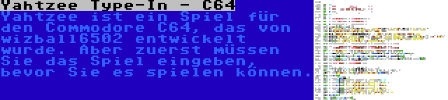 Yahtzee Type-In - C64 | Yahtzee ist ein Spiel für den Commodore C64, das von wizball6502 entwickelt wurde. Aber zuerst müssen Sie das Spiel eingeben, bevor Sie es spielen können.