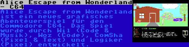 Alice Escape from Wonderland - C64 | Alice Escape from Wonderland ist ein neues grafisches Abenteuerspiel für den Commodore C64. Das Spiel wurde durch Wil (Code & Musik), Woz (Code), ComSha (Pixel & Text) und Logiker (Pixel) entwickelt.