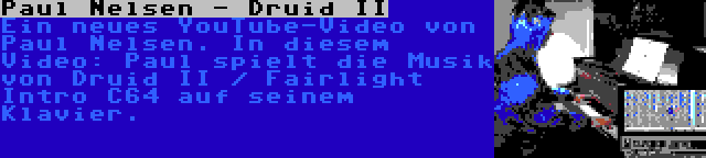 Paul Nelsen - Druid II | Ein neues YouTube-Video von Paul Nelsen. In diesem Video: Paul spielt die Musik von Druid II / Fairlight Intro C64 auf seinem Klavier.