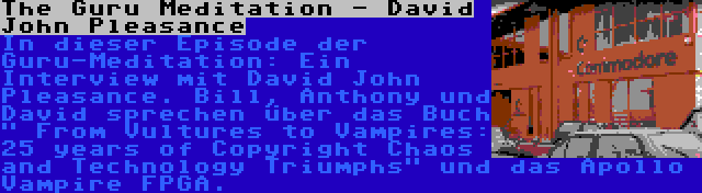The Guru Meditation - David John Pleasance | In dieser Episode der Guru-Meditation: Ein Interview mit David John Pleasance. Bill, Anthony und David sprechen über das Buch  From Vultures to Vampires: 25 years of Copyright Chaos and Technology Triumphs und das Apollo Vampire FPGA.