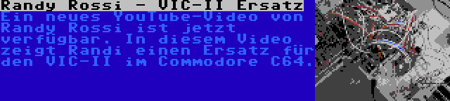 Randy Rossi - VIC-II Ersatz | Ein neues YouTube-Video von Randy Rossi ist jetzt verfügbar. In diesem Video zeigt Randi einen Ersatz für den VIC-II im Commodore C64.