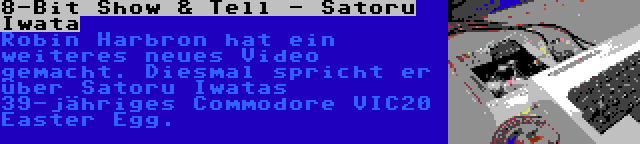 8-Bit Show & Tell - Satoru Iwata | Robin Harbron hat ein weiteres neues Video gemacht. Diesmal spricht er über Satoru Iwatas 39-jähriges Commodore VIC20 Easter Egg.