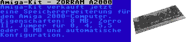 Amiga-Kit - ZORRAM A2000 | Amiga-Kit verkauft jetzt eine Speichererweiterung für den Amiga 2000-Computer. Eigenschaften: 8 MB, Zorro II, Jumper für 0, 4, 5,5 oder 8 MB und automatische Konfiguration.