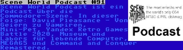 Scene World Podcast #91 | Scene World Podcast ist ein Podcast über die Commodore-Szene. In dieser Folge: David Pleasance - Von Geiern zu Vampiren, Mini-Pet, Yandex Retro Games Battle 2020, Museum und Labors für lebende Computer, MEGA65 und Command and Conquer Remastered.