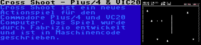 Cross Shoot - Plus/4 & VIC20 | Cross Shoot ist ein neues Actionspiel für den Commodore Plus/4 und VC20 Computer. Das Spiel wurde durch Fabrizio entwickelt und ist in Maschinencode geschrieben.