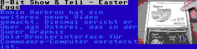 8-Bit Show & Tell - Easter Eggs | Robin Harbron hat ein weiteres neues Video gemacht. Diesmal spricht er über das Osterei, das in der Super Graphix Gold-Druckerinterface für Commodore-Computer versteckt ist.