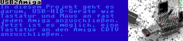 USB2Amiga | In diesem Projekt geht es darum, USB-HID-Geräte wie Tastatur und Maus an fast jeden Amiga anzuschließen. Jetzt ist es möglich, eine Tastatur an den Amiga CDTV anzuschließen.