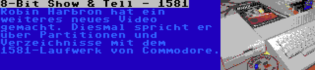 8-Bit Show & Tell - 1581 | Robin Harbron hat ein weiteres neues Video gemacht. Diesmal spricht er über Partitionen und Verzeichnisse mit dem 1581-Laufwerk von Commodore.