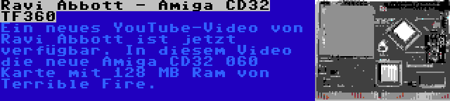 Ravi Abbott - Amiga CD32 TF360 | Ein neues YouTube-Video von Ravi Abbott ist jetzt verfügbar. In diesem Video die neue Amiga CD32 060 Karte mit 128 MB Ram von Terrible Fire.