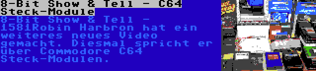 8-Bit Show & Tell - C64 Steck-Module | Robin Harbron hat ein weiteres neues Video gemacht. Diesmal spricht er über Commodore C64 Steck-Modulen.