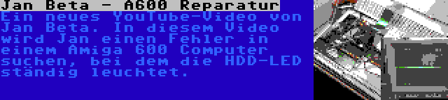Jan Beta - A600 Reparatur | Ein neues YouTube-Video von Jan Beta. In diesem Video wird Jan einen Fehler in einem Amiga 600 Computer suchen, bei dem die HDD-LED ständig leuchtet.