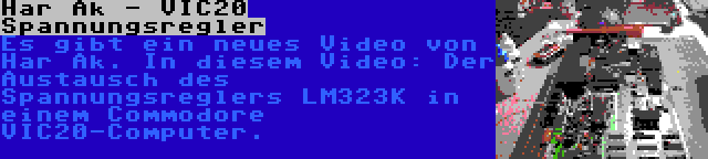 Har Ak - VIC20 Spannungsregler | Es gibt ein neues Video von Har Ak. In diesem Video: Der Austausch des Spannungsreglers LM323K in einem Commodore VIC20-Computer.