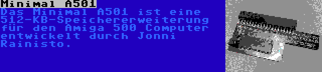 Minimal A501 | Das Minimal A501 ist eine 512-KB-Speichererweiterung für den Amiga 500 Computer entwickelt durch Jonni Rainisto.